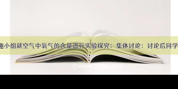 某校化学兴趣小组就空气中氧气的含量进行实验探究：集体讨论：讨论后同学们认为：（1