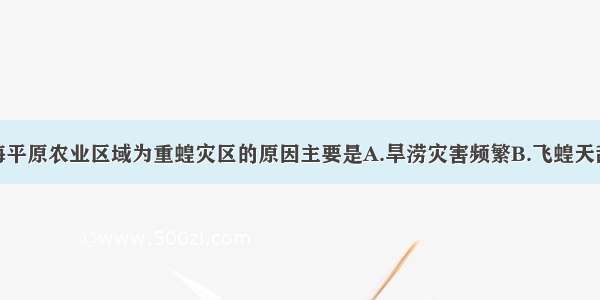 单选题黄淮海平原农业区域为重蝗灾区的原因主要是A.旱涝灾害频繁B.飞蝗天敌少C.环境污