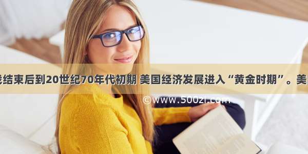 单选题从二战结束后到20世纪70年代初期 美国经济发展进入“黄金时期”。美国经济这一时