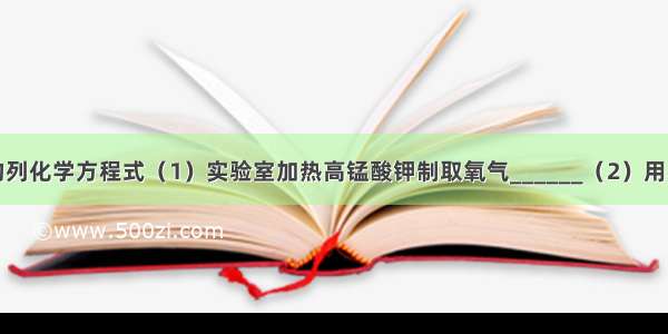 写出下反应的列化学方程式（1）实验室加热高锰酸钾制取氧气______（2）用石灰浆粉刷墙