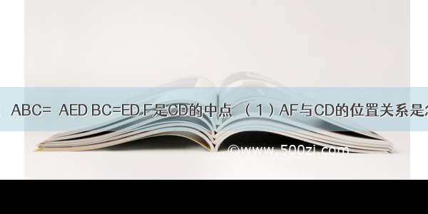 如图 AB=AE ∠ABC=∠AED BC=ED F是CD的中点．（1）AF与CD的位置关系是怎样的？并