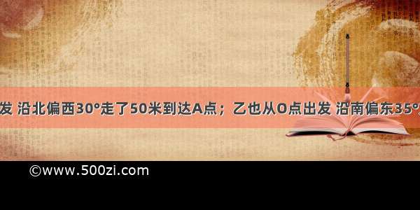 甲从O点出发 沿北偏西30°走了50米到达A点；乙也从O点出发 沿南偏东35°方向走了80