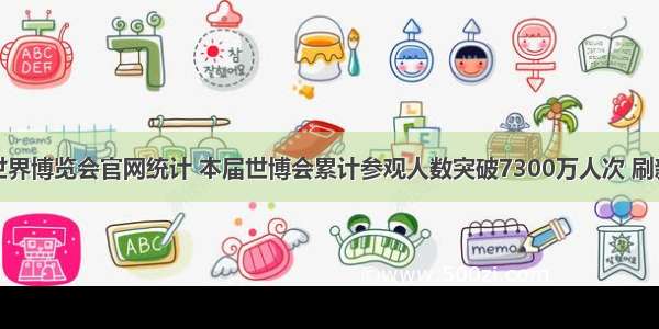 据上海世界博览会官网统计 本届世博会累计参观人数突破7300万人次 刷新了历届