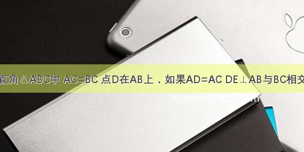 如图 在等腰直角△ABC中 AC=BC 点D在AB上．如果AD=AC DE⊥AB与BC相交于点E 那么B