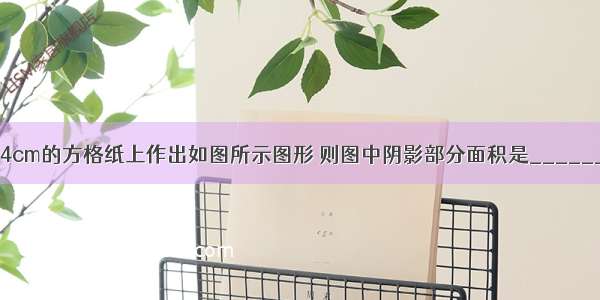 在边长为4cm的方格纸上作出如图所示图形 则图中阴影部分面积是________cm2．