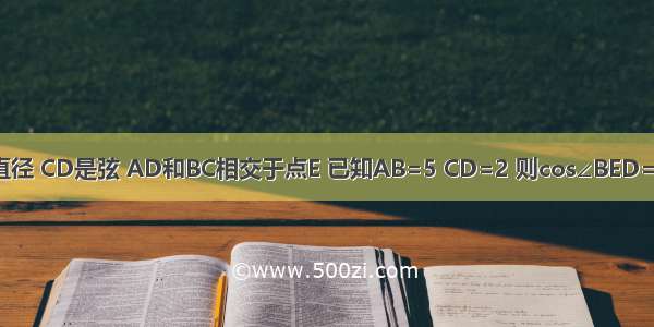 如图 AB是⊙O的直径 CD是弦 AD和BC相交于点E 已知AB=5 CD=2 则cos∠BED=A.B.C.D.无法计算