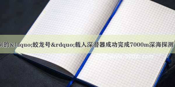 6月我国自主研制的“蛟龙号”载人深潜器成功完成7000m深海探测 最大下潜深度70