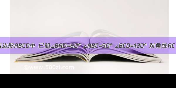 如图 在四边形ABCD中 已知∠BAD=60° ∠ABC=90° ∠BCD=120° 对角线AC BD交于