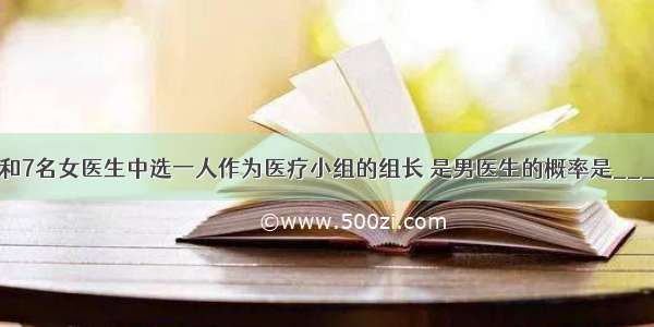 从8名男医生和7名女医生中选一人作为医疗小组的组长 是男医生的概率是________ 是女