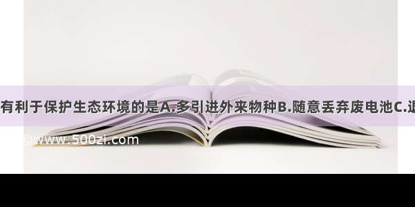 下列活动中 有利于保护生态环境的是A.多引进外来物种B.随意丢弃废电池C.退耕还林还草