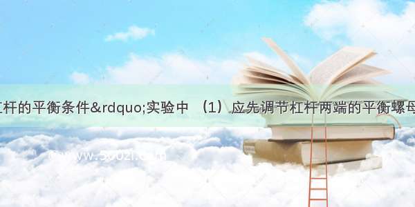 在“探究杠杆的平衡条件”实验中 （1）应先调节杠杆两端的平衡螺母 使杠杆在水平位