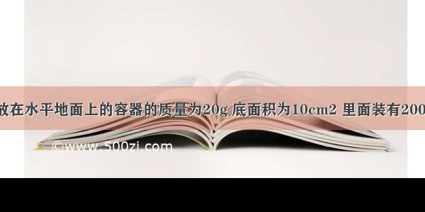 如图所示 放在水平地面上的容器的质量为20g 底面积为10cm2 里面装有200g水 水面到