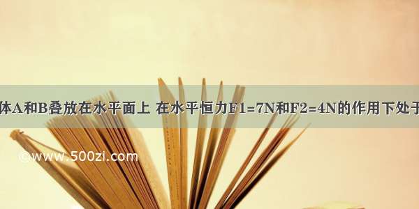 如图所示 物体A和B叠放在水平面上 在水平恒力F1=7N和F2=4N的作用下处于静止状态 此