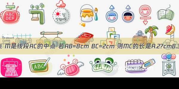 如图 C是线段AB上一点 M是线段AC的中点 若AB=8cm BC=2cm 则MC的长是A.2?cmB.3?cmC.4?cmD.6?cm