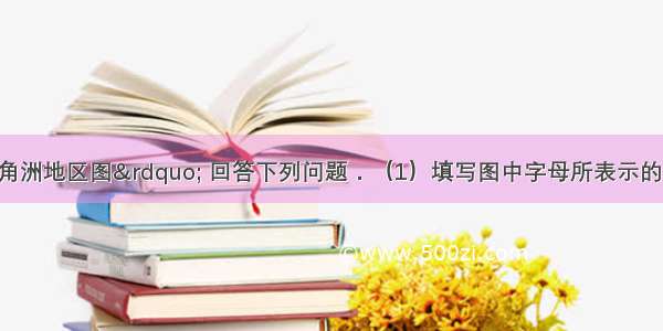 读“珠江三角洲地区图” 回答下列问题．（1）填写图中字母所表示的地理事物名称：城