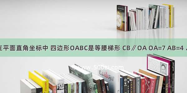 如图所示 在平面直角坐标中 四边形OABC是等腰梯形 CB∥OA OA=7 AB=4 ∠COA=60°