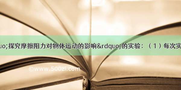 如图所示 是“探究摩擦阻力对物体运动的影响”的实验：（1）每次实验 小车都是从同