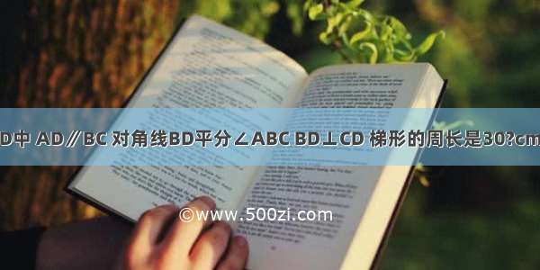 如图 在等腰梯形ABCD中 AD∥BC 对角线BD平分∠ABC BD⊥CD 梯形的周长是30?cm 则AB=________cm．