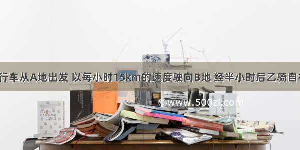 已知甲骑自行车从A地出发 以每小时15km的速度驶向B地 经半小时后乙骑自行车从B地出