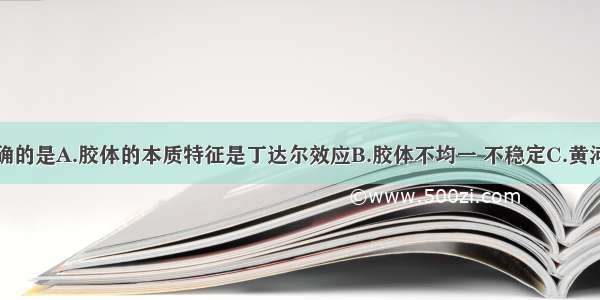 下列说法正确的是A.胶体的本质特征是丁达尔效应B.胶体不均一 不稳定C.黄河入海口处三