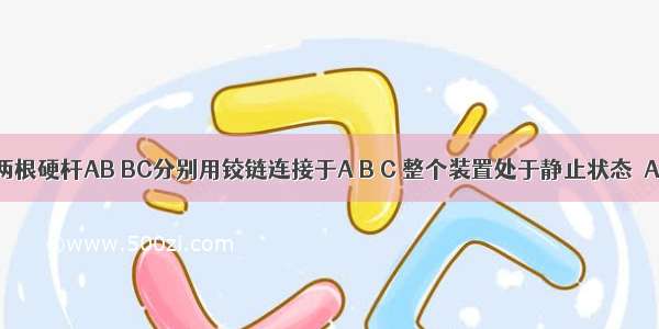 如图所示 两根硬杆AB BC分别用铰链连接于A B C 整个装置处于静止状态．AB杆对BC