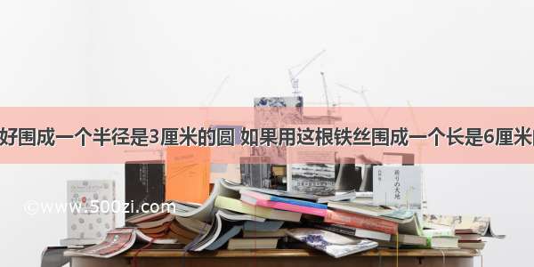 一根铁丝刚好围成一个半径是3厘米的圆 如果用这根铁丝围成一个长是6厘米的长方形 宽