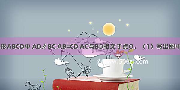 已知：如图梯形ABCD中 AD∥BC AB=CD AC与BD相交于点O．（1）写出图中两对全等三角