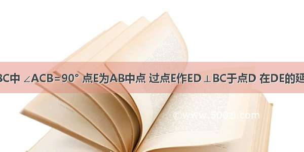 如图 在△ABC中 ∠ACB=90° 点E为AB中点 过点E作ED⊥BC于点D 在DE的延长线取一点