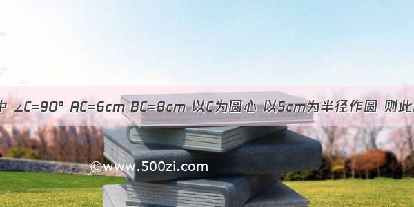 在Rt△ABC中 ∠C=90° AC=6cm BC=8cm 以C为圆心 以5cm为半径作圆 则此圆和斜边A