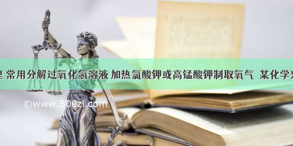 在实验室里 常用分解过氧化氢溶液 加热氯酸钾或高锰酸钾制取氧气．某化学兴趣小组对