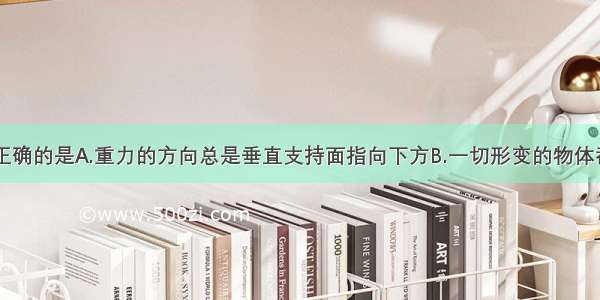 下列说法中正确的是A.重力的方向总是垂直支持面指向下方B.一切形变的物体都能产生弹力