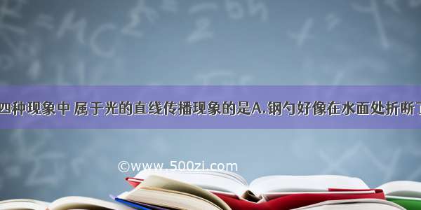 如图所示的四种现象中 属于光的直线传播现象的是A.钢勺好像在水面处折断了B.???人在