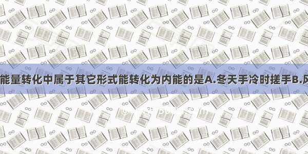 如图所示 在能量转化中属于其它形式能转化为内能的是A.冬天手冷时搓手B.风力发电站C.