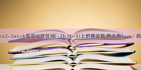 已知函数f（x）=x2-2ax+b是定义在区间[-2b 3b-1]上的偶函数 则函数f（x）的值域为________．