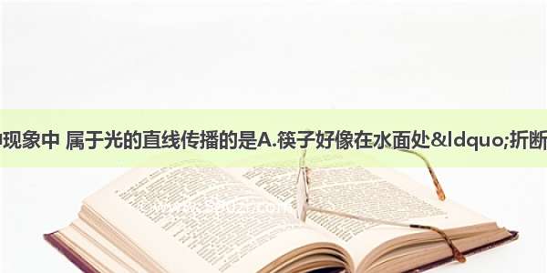 如图所示的四种现象中 属于光的直线传播的是A.筷子好像在水面处“折断B.??放大镜把文