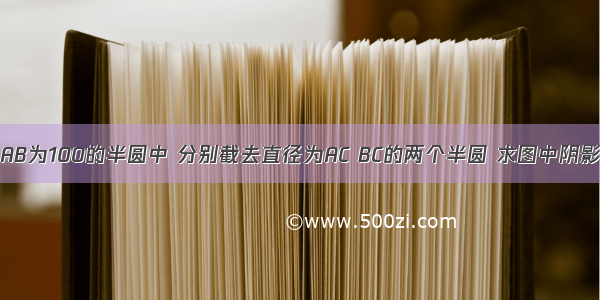 如图 在直径AB为100的半圆中 分别截去直径为AC BC的两个半圆 求图中阴影部分的周长．