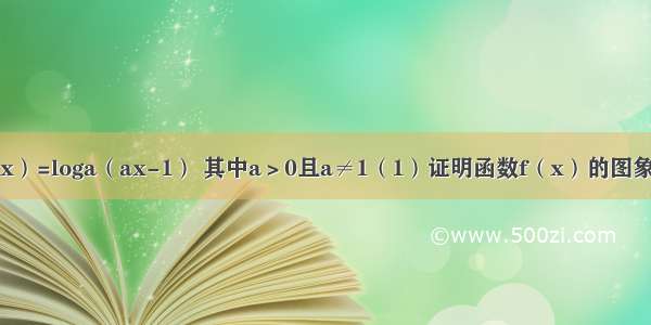 已知函数f（x）=loga（ax-1） 其中a＞0且a≠1（1）证明函数f（x）的图象在y轴的一侧