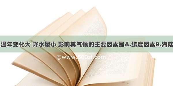 亚洲中部气温年变化大 降水量小 影响其气候的主要因素是A.纬度因素B.海陆因素C.地形