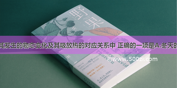 下列现象与其发生的物态变化及其吸放热的对应关系中 正确的一项是A.冬天的早晨草叶上