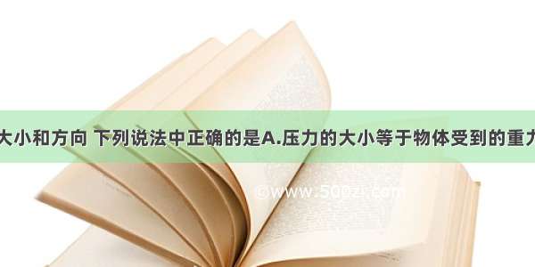 关于压力的大小和方向 下列说法中正确的是A.压力的大小等于物体受到的重力B.压力的方