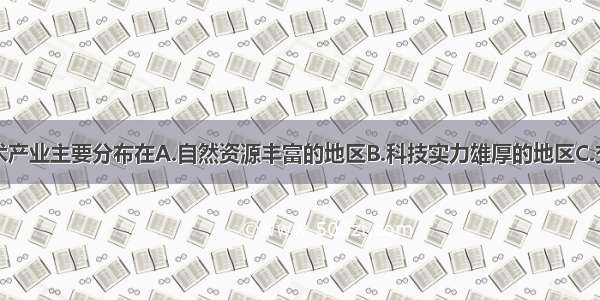 我国高新技术产业主要分布在A.自然资源丰富的地区B.科技实力雄厚的地区C.交通运输便利