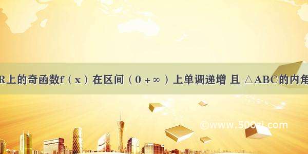 已知定义在R上的奇函数f（x）在区间（0 +∞）上单调递增 且 △ABC的内角A满足f（co