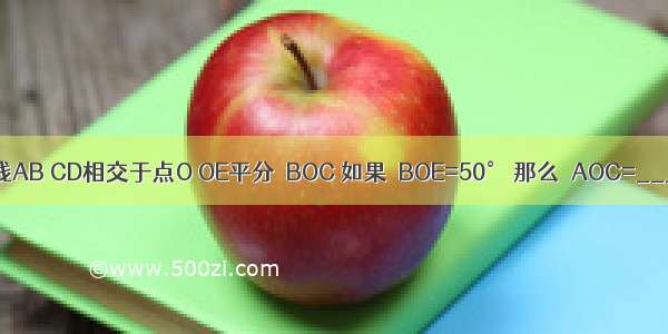 如图 已知直线AB CD相交于点O OE平分∠BOC 如果∠BOE=50° 那么∠AOC=________度．