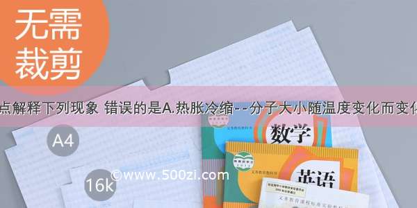 用分子的观点解释下列现象 错误的是A.热胀冷缩--分子大小随温度变化而变化B.花香四溢