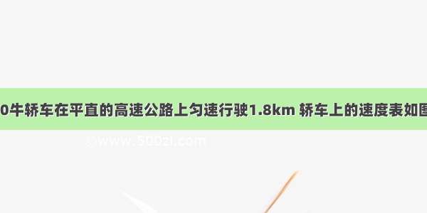 一辆重15000牛轿车在平直的高速公路上匀速行驶1.8km 轿车上的速度表如图所示 在此过