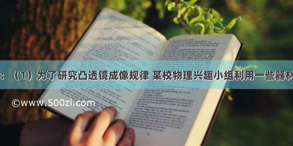 进一步探究：（1）为了研究凸透镜成像规律 某校物理兴趣小组利用一些器材做了一组实