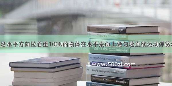 用弹簧测力计沿水平方向拉着重100N的物体在水平桌面上做匀速直线运动弹簧测力计的示数