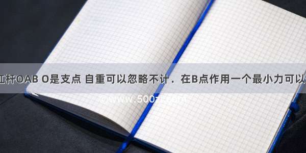 如图所示 杠杆OAB O是支点 自重可以忽略不计．在B点作用一个最小力可以使杠杆在图