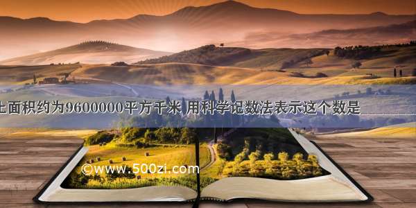 我国的国土面积约为9600000平方千米 用科学记数法表示这个数是________平方千米．