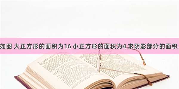 如图 大正方形的面积为16 小正方形的面积为4 求阴影部分的面积．